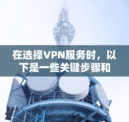 在选择VPN服务时，以下是一些关键步骤和建议，帮助你找到最适合你的解决方案