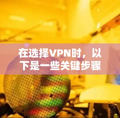 在选择VPN时，以下是一些关键步骤和建议