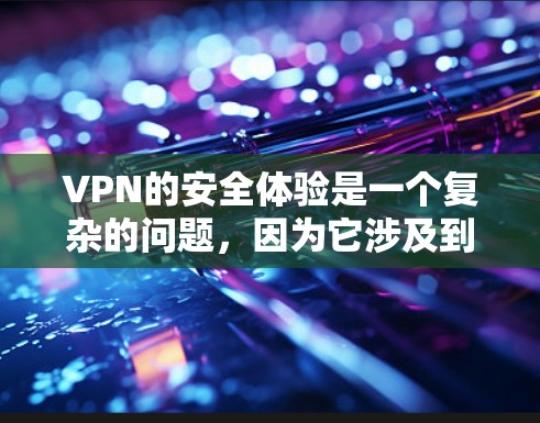 VPN的安全体验是一个复杂的问题，因为它涉及到多个方面，包括加密、防火墙、端点扫描、数据隐私等。以下是一些可以考虑的VPN安全体验的建议和资源