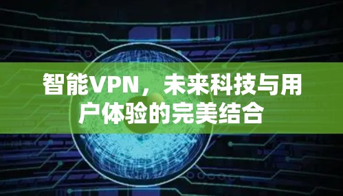 智能VPN，未来科技与用户体验的完美结合