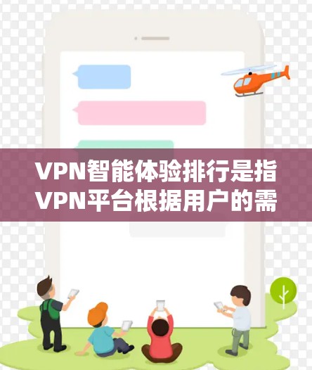 VPN智能体验排行是指VPN平台根据用户的需求和行为，自动调整推荐内容和推荐算法，以提供更智能、更个性化的VPN体验。以下是几个主要的VPN平台及其在智能体验上的表现