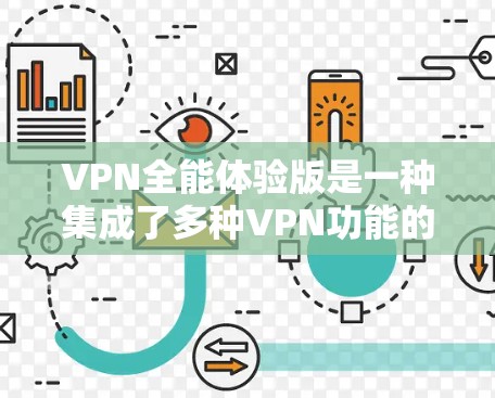 VPN全能体验版是一种集成了多种VPN功能的网络解决方案，旨在为用户提供安全、高效、便捷的网络连接。以下是对该体验的详细总结