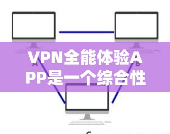 VPN全能体验APP是一个综合性的VPN服务工具，旨在提供多种VPN服务，包括加密通信、流媒体、文件传输、在线支付、即时通讯等。以下是关于该APP的详细分析