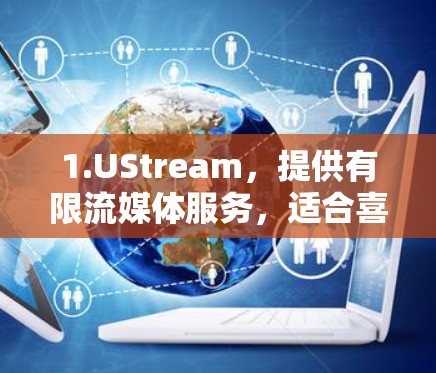1.UStream，提供有限流媒体服务，适合喜欢快速和流畅体验的用户