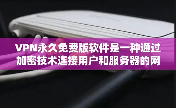 VPN永久免费版软件是一种通过加密技术连接用户和服务器的网络解决方案，旨在提供安全且免费的网络访问。以下是关于该软件的详细分析