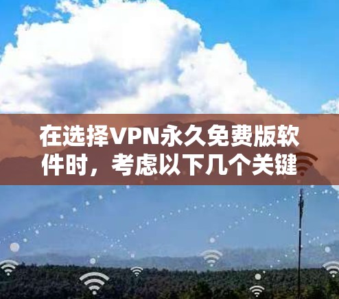 在选择VPN永久免费版软件时，考虑以下几个关键因素