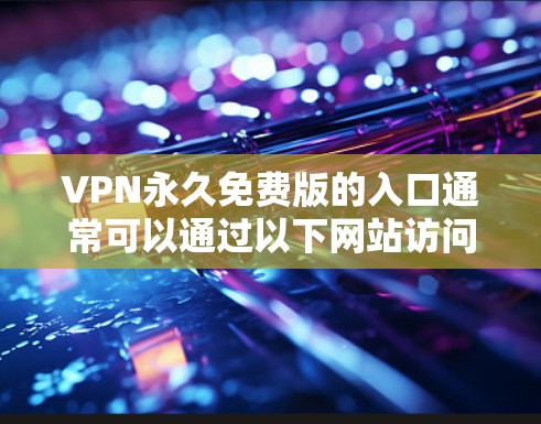 VPN永久免费版的入口通常可以通过以下网站访问