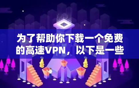为了帮助你下载一个免费的高速VPN，以下是一些详细的步骤和建议