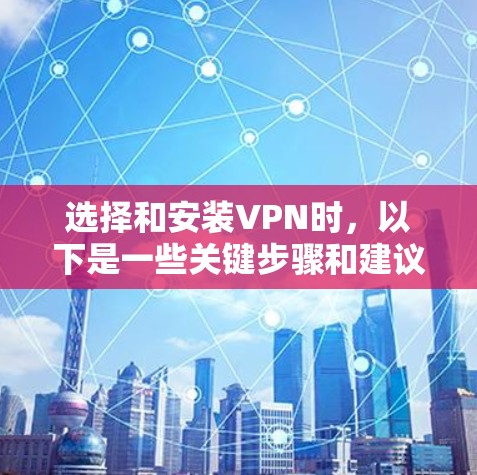 选择和安装VPN时，以下是一些关键步骤和建议