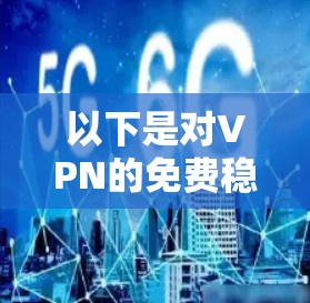 以下是对VPN的免费稳定版评测