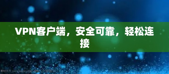 VPN客户端，安全可靠，轻松连接