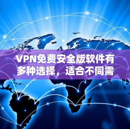 VPN免费安全版软件有多种选择，适合不同需求的用户。以下是几款值得推荐的软件