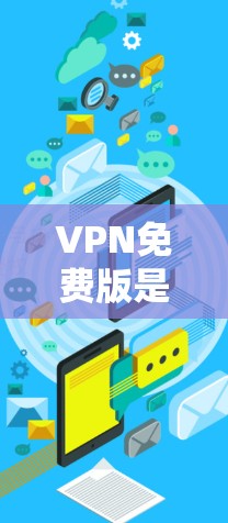 VPN免费版是用户在需要VPN服务时的一个选择，尤其是对安全性和流畅运行有较高要求的用户。以下是一些推荐的VPN免费软件和工具