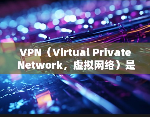 VPN（Virtual Private Network，虚拟网络）是通过加密技术让用户在安全的网络上访问不安全的网站，保护隐私和数据安全。以下是关于VPN免费版的最新信息和总结