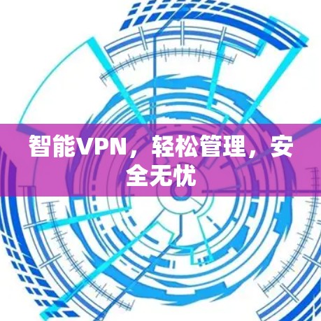 智能VPN，轻松管理，安全无忧