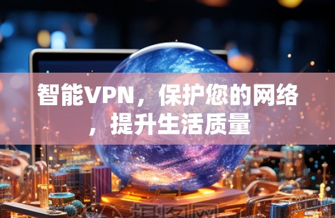 智能VPN，保护您的网络，提升生活质量