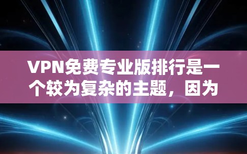 VPN免费专业版排行是一个较为复杂的主题，因为它涉及多个因素，包括VPN服务的结构、功能、用户群体以及技术成熟度等。以下是对一些知名的VPN服务的概述和比较，供参考