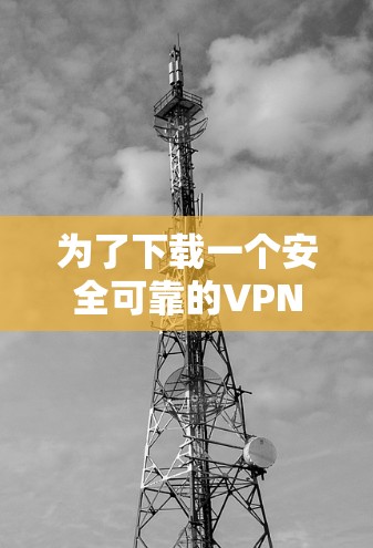 为了下载一个安全可靠的VPN软件，您可以按照以下步骤操作