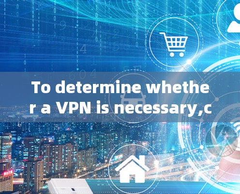 To determine whether a VPN is necessary,consider the following points: