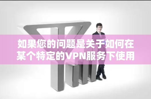 如果您的问题是关于如何在某个特定的VPN服务下使用免注册客户端，这可能取决于您选择的VPN服务的具体实现方式。以下是一些常见VPN服务的特点