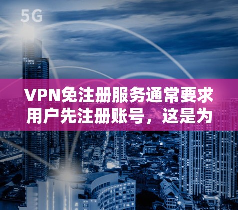 VPN免注册服务通常要求用户先注册账号，这是为了确保用户的信息安全和确保服务器的可靠连接。以下是关于VPN免注册服务的一些关键点