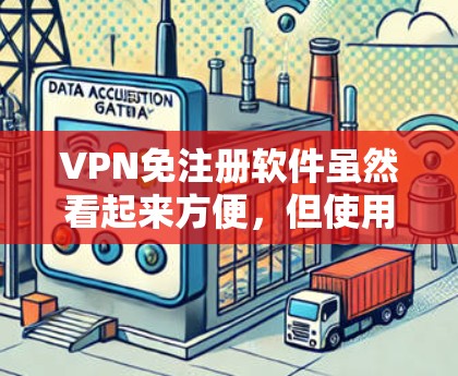 VPN免注册软件虽然看起来方便，但使用时也存在诸多风险和挑战。以下是对这些软件的详细分析和建议