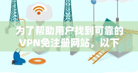 为了帮助用户找到可靠的VPN免注册网站，以下是一些推荐，涵盖不同的需求和安全考虑