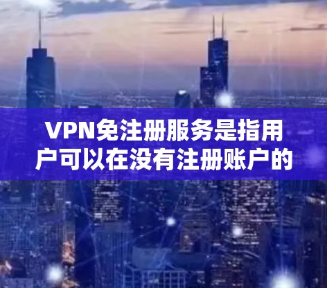 VPN免注册服务是指用户可以在没有注册账户的情况下访问网络服务，通常用于方便快捷的VPN使用。以下是一些常见的VPN免注册服务及其特点