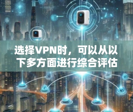 选择VPN时，可以从以下多方面进行综合评估