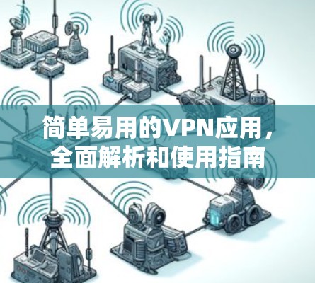 简单易用的VPN应用，全面解析和使用指南