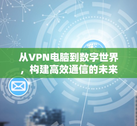 从VPN电脑到数字世界，构建高效通信的未来