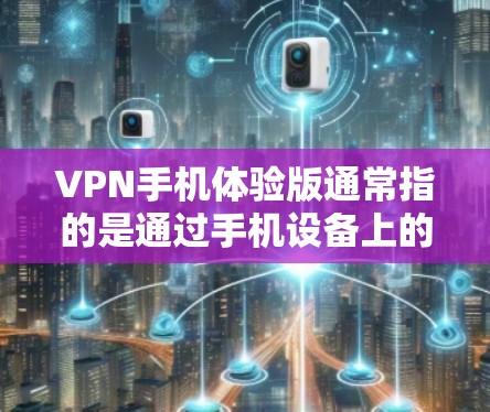 VPN手机体验版通常指的是通过手机设备上的VPN应用或功能来实现远程视频、文件同步和访问的体验。以下是一些常见的VPN手机应用及其特点，供你参考