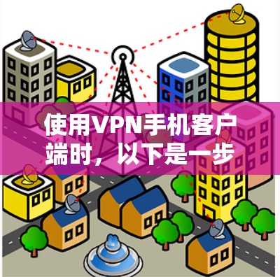 使用VPN手机客户端时，以下是一步步的操作指南