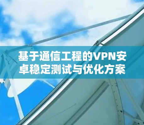 基于通信工程的VPN安卓稳定测试与优化方案