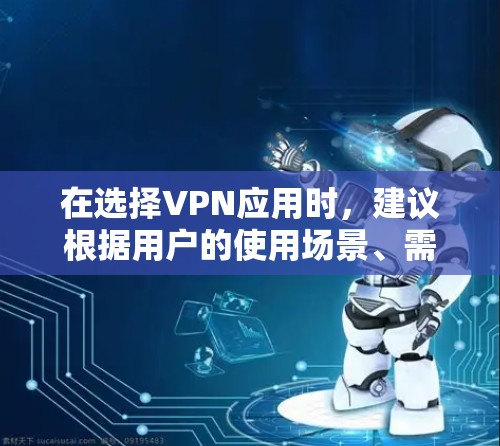 在选择VPN应用时，建议根据用户的使用场景、需求和预算进行分类推荐。以下是根据不同的需求和场景分类的推荐列表