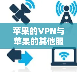 苹果的VPN与苹果的其他服务在功能和界面上有一些相似之处，但也有一些不同之处。以下是对苹果VPN的详细分析