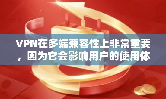 VPN在多端兼容性上非常重要，因为它会影响用户的使用体验和安全性。以下是关于VPN多端兼容性的一些关键点和建议