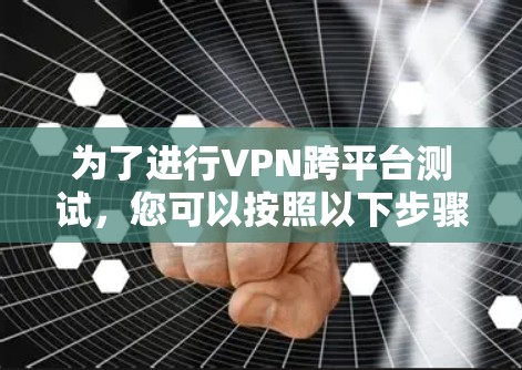 为了进行VPN跨平台测试，您可以按照以下步骤进行
