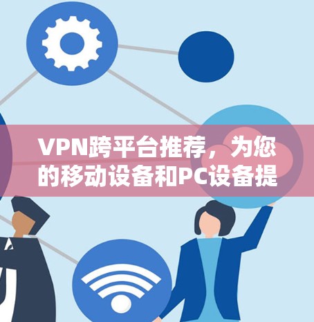 VPN跨平台推荐，为您的移动设备和PC设备提供全面解决方案