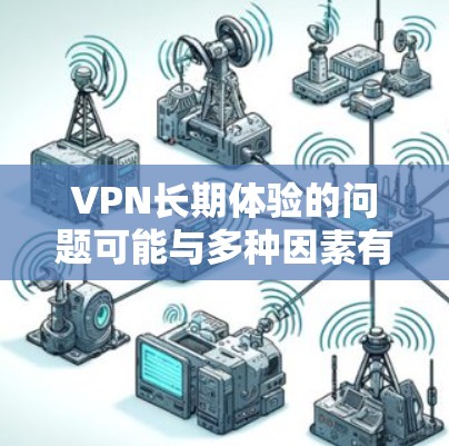 VPN长期体验的问题可能与多种因素有关，包括密码忘记了、网络不稳定、防火墙设置不当、软件选择不当或网络安全问题。以下是一些常见的解决方法