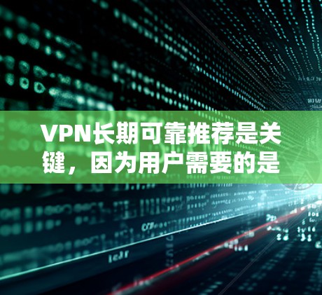 VPN长期可靠推荐是关键，因为用户需要的是一个稳定的、安全的网络环境。以下是一些长期可靠且推荐的VPN服务，根据不同的需求和使用习惯选择