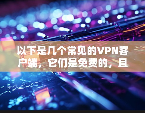 以下是几个常见的VPN客户端，它们是免费的，且功能各有不同