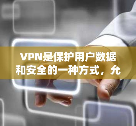 VPN是保护用户数据和安全的一种方式，允许用户访问外部网络，无需连接互联网。以下是系统性的步骤指南，帮助您选择和使用VPN