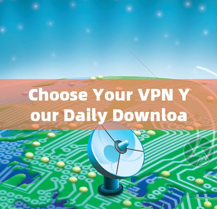 Choose Your VPN Your Daily Download Strategy