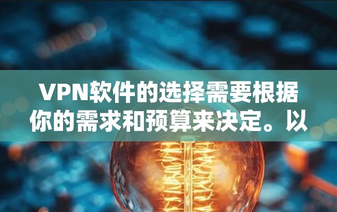 VPN软件的选择需要根据你的需求和预算来决定。以下是一些受欢迎的VPN推荐软件，适合不同需求的用户