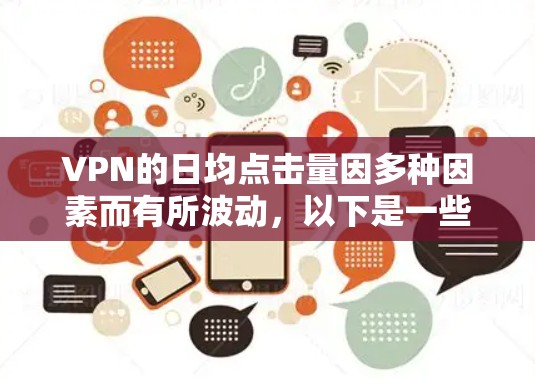 VPN的日均点击量因多种因素而有所波动，以下是一些可能影响其点击量的因素