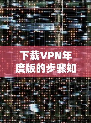 下载VPN年度版的步骤如下