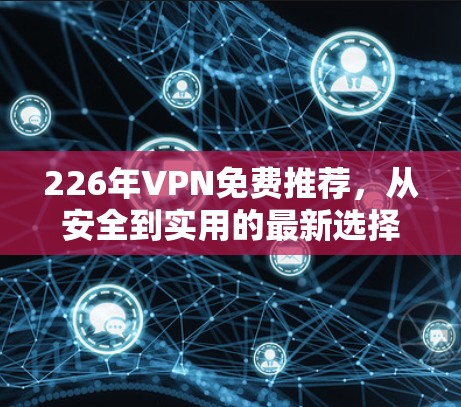 226年VPN免费推荐，从安全到实用的最新选择