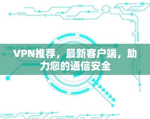 VPN推荐，最新客户端，助力您的通信安全