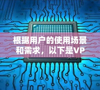 根据用户的使用场景和需求，以下是VPN推荐的综合分析和最终建议